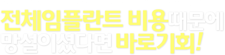 전체임플란트 비용때문에망설이셨다면 바로기회!